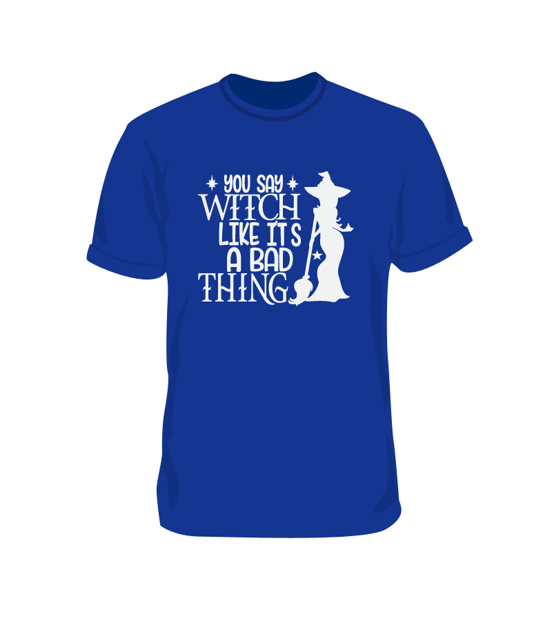 You Say Witch Like it's a Bad Thing Funny Halloween Shirt