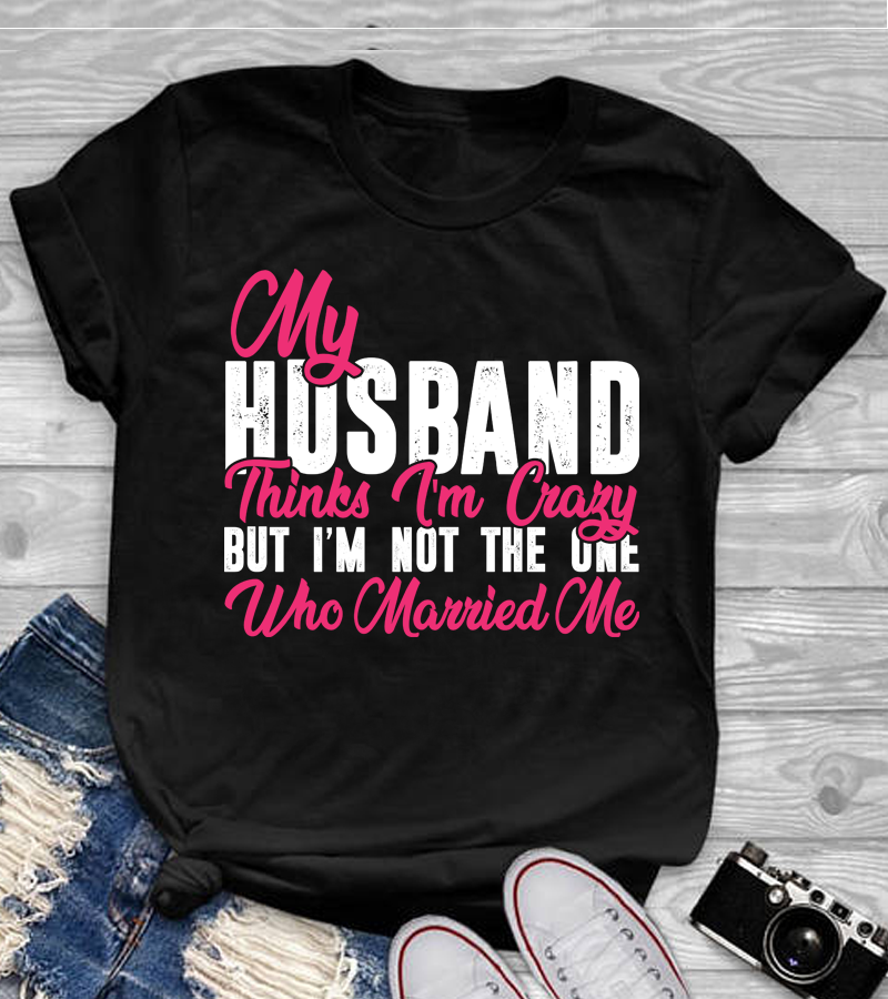 My Husband Thinks I'm Crazy Shirt