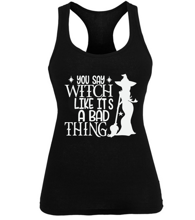 You Say Witch Like it's a Bad Thing Funny Halloween Shirt