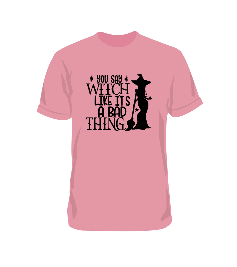 You Say Witch Like it's a Bad Thing Funny Halloween Shirt