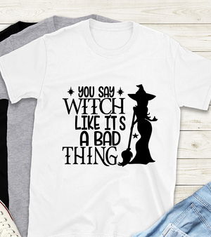 You Say Witch Like it's a Bad Thing Funny Halloween Shirt